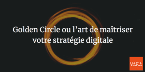Golden Circle ou l’art de maîtriser votre stratégie digitale