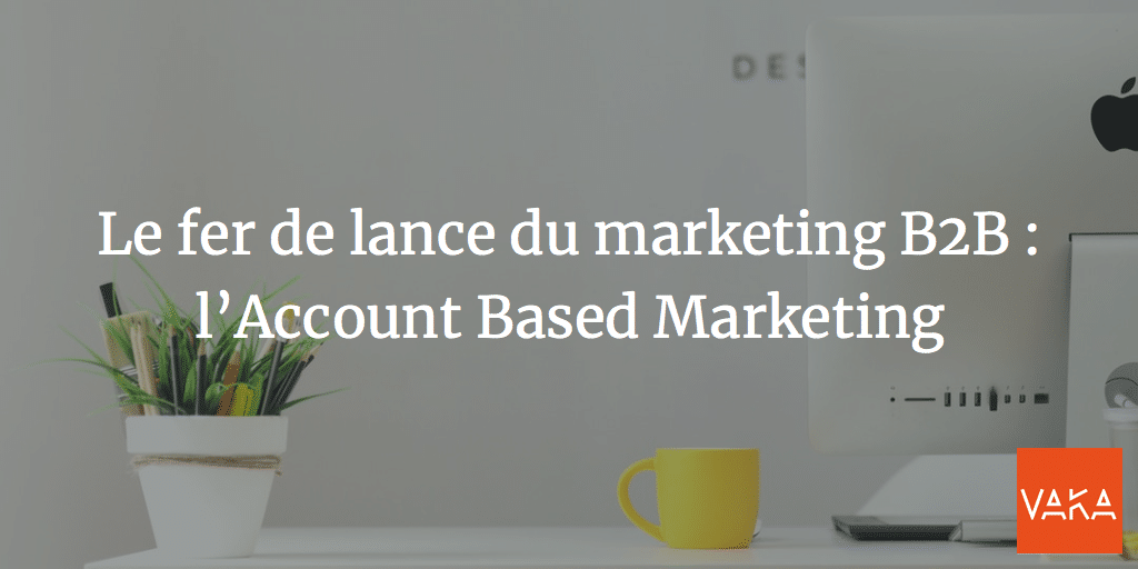 Le fer de lance du marketing B2B : l’Account Based Marketing